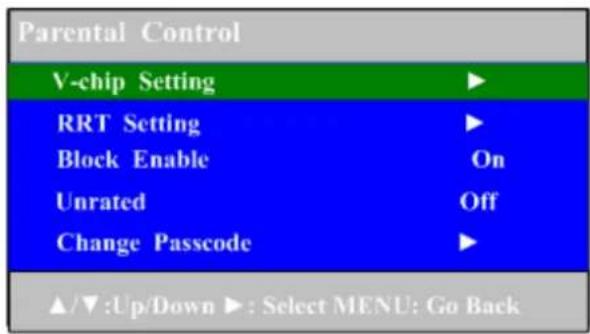 Parental Control V-chip Setting ▶ RRT Setting ▶ Block Enable On Unrated Off Change Passcode ▶ ▲/▼:Up/Down ▶: Select MENU: Go Back