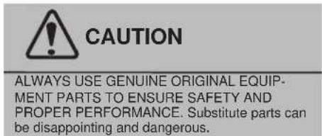 CAUTION ALWAYS USE GENUINE ORIGINAL EQUIP- MENT PARTS TO ENSURE SAFETY AND PROPER PERFORMANCE. Substitute parts can be disappointing and dangerous.