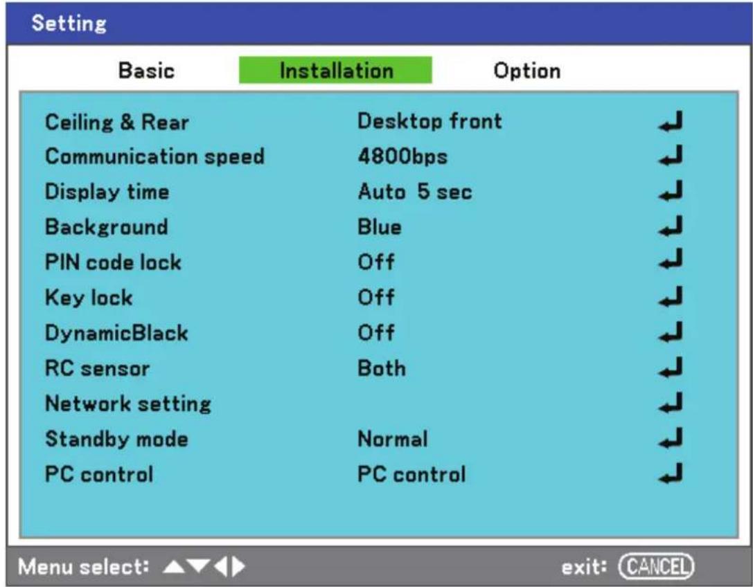 Setting Basic Installation Option Ceiling & Rear Desktop front Communication speed 4800bps Display time Auto 5 sec Background Blue PIN code lock Off Key lock Off DynamicBlack Off RC sensor Both Network setting Standby mode Normal PC control PC control Menu select: ▲▼◀ exit: CANCEL