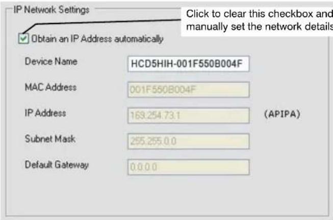 IP Network Settings Obtain an IP Address automatically Device Name HCD5HIH-001F550B004F MAC Address 001F550B004F IP Address 169.254.73.1 (APIPA) Subnet Mask 255.255.0.0 Default Gateway 0.0.0.0 Click to clear this checkbox and manually set the network details