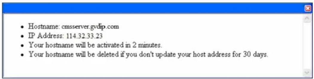 • Hostname: cmsserver.gvdip.com • IP Address: 114.32.33.23 • Your hostname will be activated in 2 minutes. • Your hostname will be deleted if you don't update your host address for 30 days.