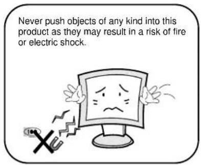 Never push objects of any kind into this product as they may result in a risk of fire or electric shock.