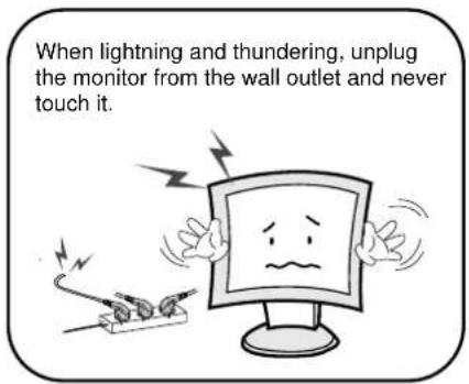 When lightning and thundering, unplug the monitor from the wall outlet and never touch it.