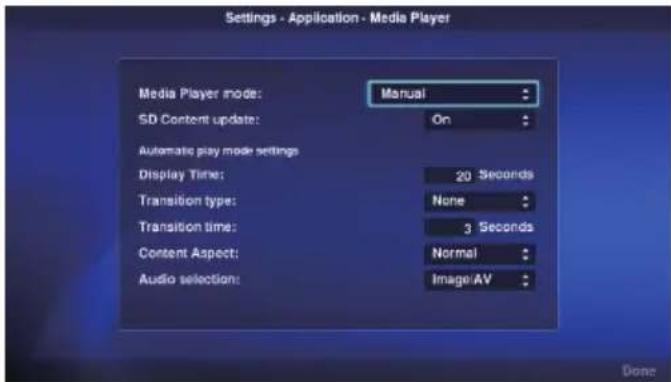 Settings - Application - Media Player Media Player mode: Manual SD Content update: On Automatic play mode settings Display Time: 20 Seconds Transition type: None Transition time: 3 Seconds Content Aspect: Normal Audio selection: Image/AV Done