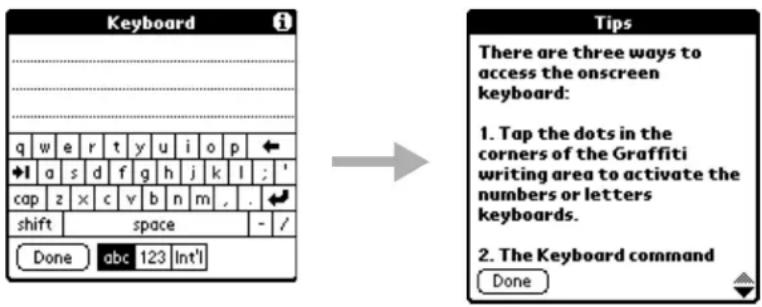 Keyboard q w e r t y u i o p ← ◆l a s d f g h j k l ;' cap z x c v b n m , . shift space - / Done abc 123 Int'l Tips There are three ways to access the onscreen keyboard: 1. Tap the dots in the corners of the Graffiti writing area to activate the numbers or letters keyboards. 2. The Keyboard command Done
