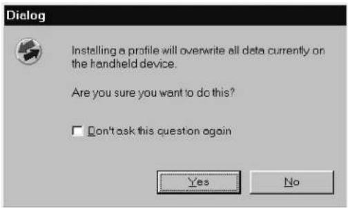 Dialog Installing a profile will overwrite all data currently on the handheld device. Are you sure you want to do this? □ Don't ask this question again Yes No