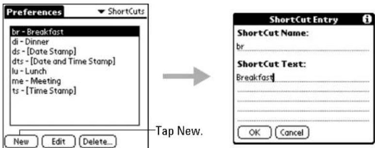 Preferences br - Breakfast di - Dinner ds - [Date Stamp] dts - [Date and Time Stamp] lu - Lunch me - Meeting ts - [Time Stamp] New Edit Delete... → Tap New. ShortCut Entry ShortCut Name: br ShortCut Text: Breakfast OK Cancel