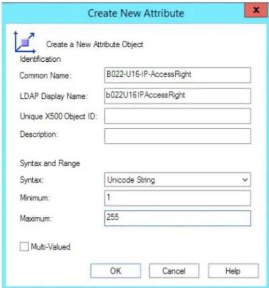 Create New Attribute Create a New Attribute Object Identification Common Name: B022-U16-IP-AccessRight LDAP Display Name: b022U16IPAccessRight Unique X500 Object ID: Description: Syntax and Range Syntax: Unicode String Minimum: 1 Maximum: 255 Multi-Valued OK Cancel Help