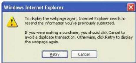 Windows Internet Explorer To display the webpage again, Internet Explorer needs to resend the information you've previously submitted. If you were making a purchase, you should click Cancel to avoid a duplicate transaction. Otherwise, clickRetry to display the webpage again. Retry Cancel