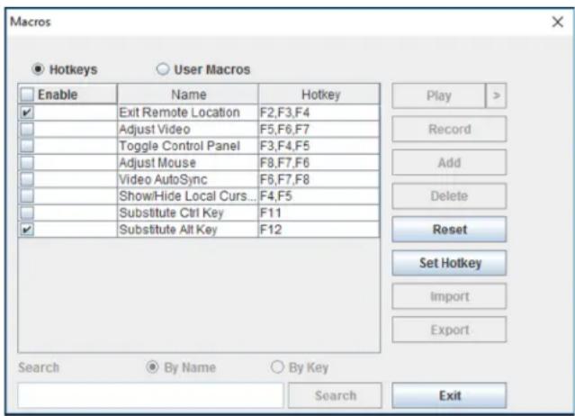 Macros ● Hotkeys ○ User Macros Enable Name Hotkey ✓ Exit Remote Location F2,F3,F4 □ Adjust Video F5,F6,F7 □ Toggle Control Panel F3,F4,F5 □ Adjust Mouse F8,F7,F6 □ Video AutoSync F6,F7,F8 □ ShowHide Local Curs... F4,F5 □ Substitute Ctrl Key F11 ✓ Substitute Alt Key F12 Play > Record Add Delete Reset…