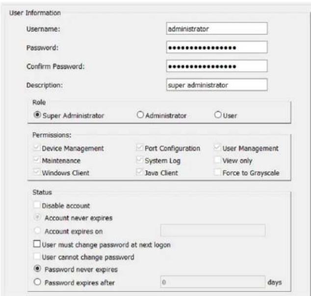 User Information Username: administrator Password: ************ Confirm Password: ************ Description: super administrator Role ● Super Administrator ○ Administrator ○ User Permissions: ✓ Device Management ✓ Port Configuration ✓ User Management ✓ Maintenance ✓ System Log ✓ View only ✓ Windows C…