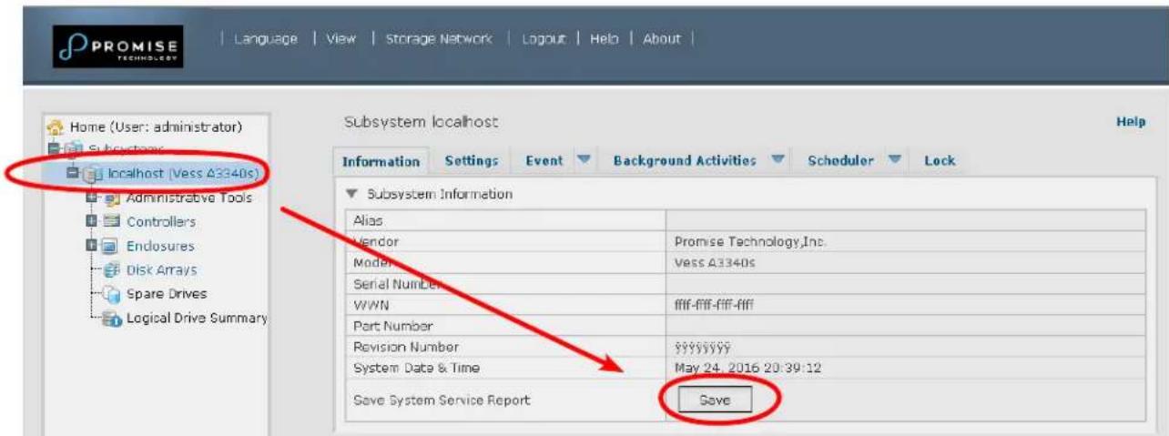 PROMISE TECHNOLOGY Language | View | Storage Network | Logout | Help | About | Home (User: administrator) Subsystems localhost (Vess A3340s) Administrative Tools Controllers Endlosures Disk Arrays Spare Drives Logical Drive Summary Subsystem localhost Help Information Settings Event Background Activities Scheduler Lock Subsystem Information Alias Vendor Promise Technology,Inc. Model Vess A3340s Serial Number WWN ffff-ffff-ffff-ffff Port Number Revision Number 99999999 System Data & Time May 24, 2016 20:39:12 Save System Service Report Save