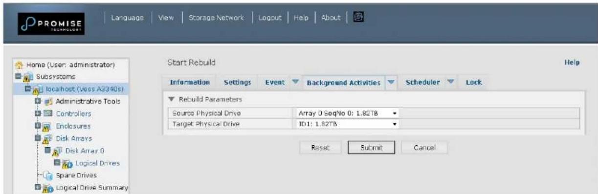 PROMISE TECHNOLOGY Language View Storage Network Logout Help About Home (User: administrator) Subsystems localhost (Vess A2340s) Administrative Tools Controllers Enclosures Disk Arrays Disk Array 0 Logical Drives Spare Drives Logical Drive Summary Start Rebuild Help Information Settings Event Background Activities Scheduler Lock Rebuild Parameters Source Physical Drive Array 0 SeqNo 0: 1.82TB Target Physical Drive ID1: 1.82TB Reset Submit Cancel