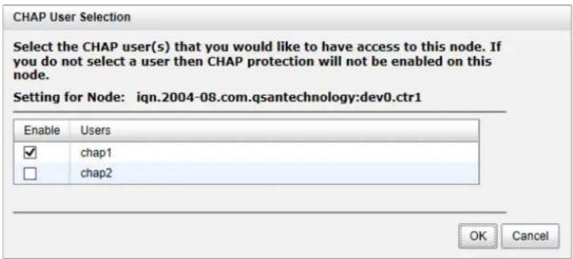 CHAP User Selection Select the CHAP user(s) that you would like to have access to this node. If you do not select a user then CHAP protection will not be enabled on this node. Setting for Node: iqn.2004-08.com.qsantechnology:dev0.ctr1 Enable Users ✓ chap1 □ chap2 OK Cancel