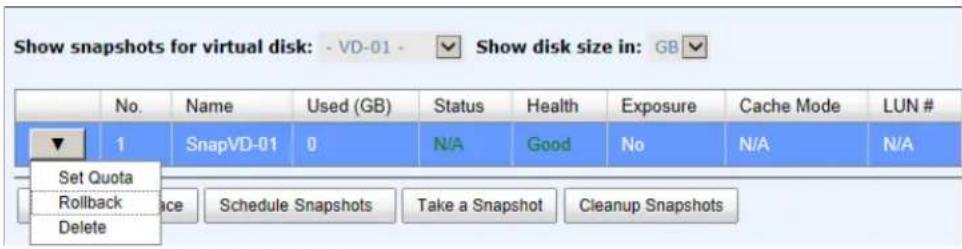 Show snapshots for virtual disk: - VD-01 - Show disk size in: GB No. Name Used (GB) Status Health Exposure Cache Mode LUN # 1 SnapVD-01 0 N/A Good No N/A N/A Set Quota Rollback Delete Schedule Snapshots Take a Snapshot Cleanup Snapshots
