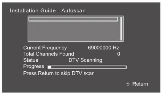 Installation Guide - Autoscan Current Frequency 69000000 Hz Total Channels Found 0 Status DTV Scanning Progress Press Return to skip DTV scan Return