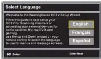Select Language Welcome to the Westinghouse HDTV Setup Wizard. Fillow this guide to help setup your HDTV for Scanning channels or accessing your external devices for cable satellite,Bio-ray,DVO, and gaming. Use the up and Down arrows on your remote control to select the language to use for menus and message screens. English Français Español 90 - Select Enter Next