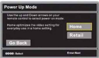 Power Up Mode Use the up and Down arrows on your remote control to select power on mode. Home optimizes the video setting for everyday use in a home setting. Go Back Home Retail 00:00: Select Enter Next