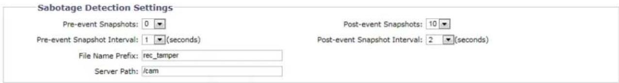 Sabotage Detection Settings Pre-event Snapshots: 0 Pre-event Snapshot Interval: 1 (seconds) File Name Prefix: rec_tamper Server Path: /cam Post-event Snapshots: 10 Post-event Snapshot Interval: 2 (seconds)