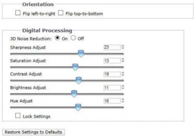 Orientation Flip left-to-right Flip top-to-bottom Digital Processing 3D Noise Reduction: On Off Sharpness Adjust 23 Saturation Adjust 13 Contrast Adjust 19 Brightness Adjust 11 Hue Adjust 18 Lock Settings Restore Settings to Defaults