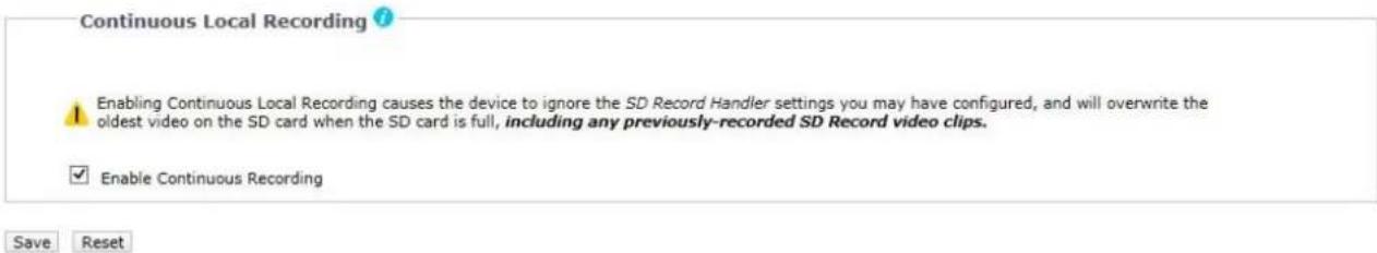 Continuous Local Recording ? Enabling Continuous Local Recording causes the device to ignore the SD Record Handler settings you may have configured, and will overwrite the oldest video on the SD card when the SD card is full, including any previously-recorded SD Record video clips. Enable Continuous Recording Save Reset