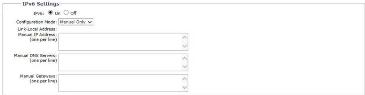 IPv6 Settings IPv6: ● On ○ Off Configuration Mode: Manual Only ▼ Link-Local Address: Manual IP Address: (one per line) Manual DNS Servers: (one per line) Manual Gateways: (one per line)