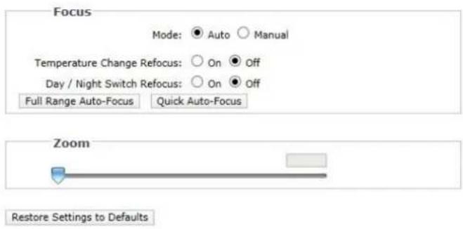 Focus Mode: ● Auto ○ Manual Temperature Change Refocus: ○ On ● Off Day / Night Switch Refocus: ○ On ● Off Full Range Auto-Focus Quick Auto-Focus Zoom Restore Settings to Defaults