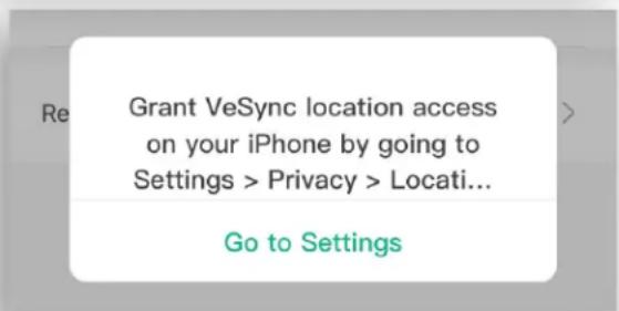 Grant VeSync location access on your iPhone by going to Settings > Privacy > Locati... Go to Settings