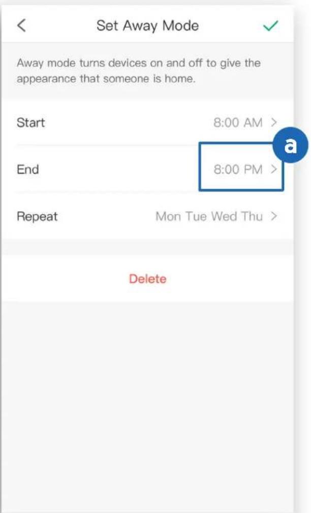 Set Away Mode Away mode turns devices on and off to give the appearance that someone is home. Start 8:00 AM > End 8:00 PM > Repeat Mon Tue Wed Thu > Delete