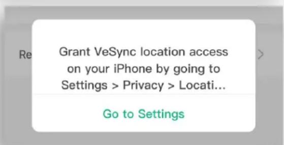 Grant VeSync location access on your iPhone by going to Settings > Privacy > Locati... Go to Settings