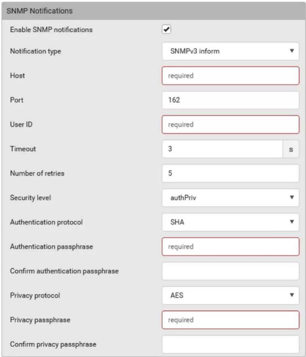 SNMP Notifications Enable SNMP notifications Notification type SNMPv3 inform Host required Port 162 User ID required Timeout 3 s Number of retries 5 Security level authPriv Authentication protocol SHA Authentication passphrase required Confirm authentication passphrase Privacy protocol AES Privacy passphrase required Confirm privacy passphrase