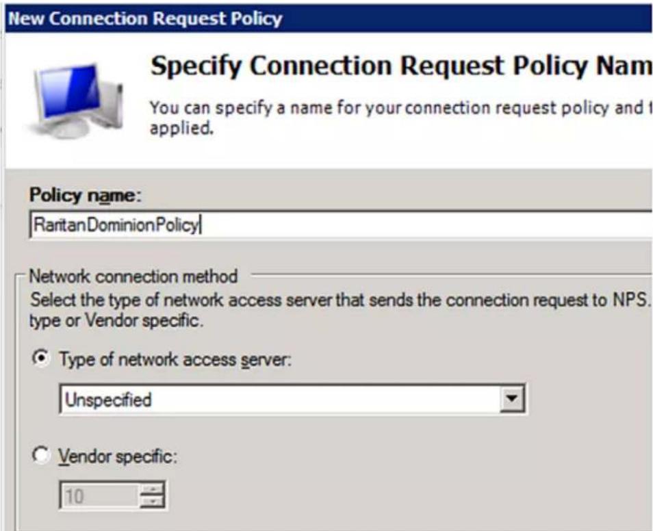 New Connection Request Policy Specify Connection Request Policy Nam You can specify a name for your connection request policy and I applied. Policy name: RaritanDominionPolicy Network connection method Select the type of network access server that sends the connection request to NPS. type or Vendor specific. Type of network access server: Unspecified Vendor specific: 10