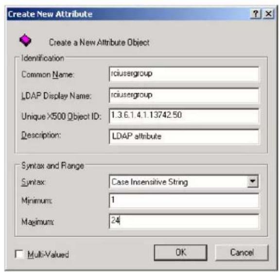 Create New Attribute Create a New Attribute Object Identification Common Name: rciusergroup LDAP Display Name: rciusergroup Unique X500 Object ID: 1.3 6.1.4.1.13742.50 Description: LDAP attribute Syntax and Range Syntax: Case Insensitive String Minimum: 1 Maximum: 24 Multi-Valued OK Cancel