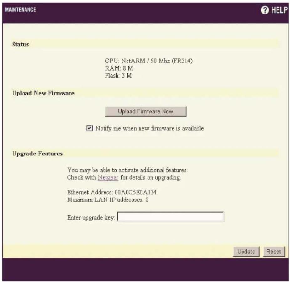 MAINTENANCE ? HELP Status CPU: NctARM / 50 Mhz (FR314) RAM: 8 M Flash: 3 M Upload New Firmware Upload Firmware Now ✓ Notify me when new firmware is available Upgrade Features You may be able to activate additional features. Check with Netgear for details on upgrading. Ethernet Address: 00A0C5E0A134 Maximum LAN IP addresses: 8 Enter upgrade key: Update Reset