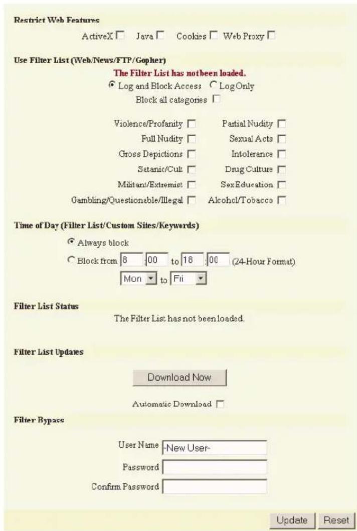 Restrict Web Features ActiveX □ Java □ Cookies □ Web Proxy □ Use Filter List (Web/News/FTP/Gopher) The Filter List has not been loaded. ● Log and Block Access ○ Log Only Block all categories □ Violence/Profanity □ Partial Nudity □ Full Nudity □ Sexual Acts □ Gross Depictions □ Intolerance □ Setanic/Cult □ Drug Culture □ Militant/Extremist □ SexEducation □ Gambling/Questionable/Illegal □ Alcohol/Tobacco □ Time of Day (Filter List/Custom Sites/Keywords) ● Always block ○ Block from 8 00 to 18 00 (24-Hour Format) Mon to Fri Filter List Status The Filter List has not been loaded. Filter List Updates Download Now Automatic Download □ Filter Bypass User Name -New User- Password Confirm Password Update Reset