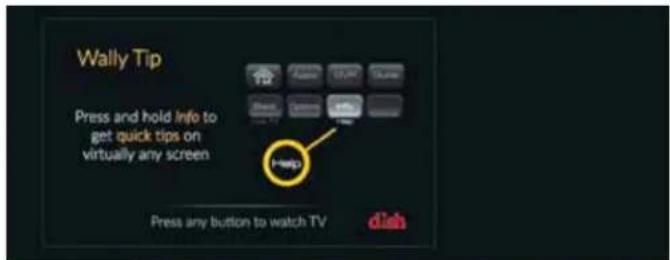 Wally Tip Press and hold info to get quick tips on virtually any screen Help Press any button to watch TV dish