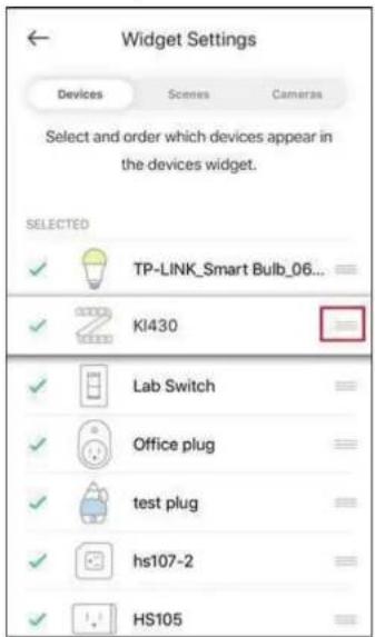 Widget Settings Devices Scenes Cameras Select and order which devices appear in the devices widget. SELECTED ✓ TP-LINK_Smart Bulb_06... ✓ KI430 ✓ Lab Switch ✓ Office plug ✓ Grid plug ✓ hs107-2 ✓ HS105