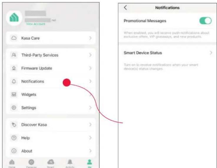 Vote Account Kasa Care Third-Party Services Firmware Update Notifications Widgets Settings Discover Kasa Help About Notifications Promotional Messages When enabled, you will receive push notifications about exclusive offers, VIP giveaways, and new products. Smart Device Status Turn on to receive notifications when your smart device(s) status changes.