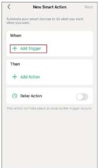 New Smart Action Next Automate your smart devices to do what you want, when you want. When + Add Trigger Then + Add Action Delay Action This action will take place as soon as the trigger occurs.