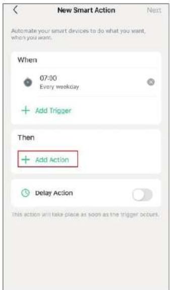 New Smart Action Automate your smart devices to do what you want, when you want. When 07:00 Every weekday Add Trigger Then Add Action Delay Action This action will take place as soon as the trigger occurs.