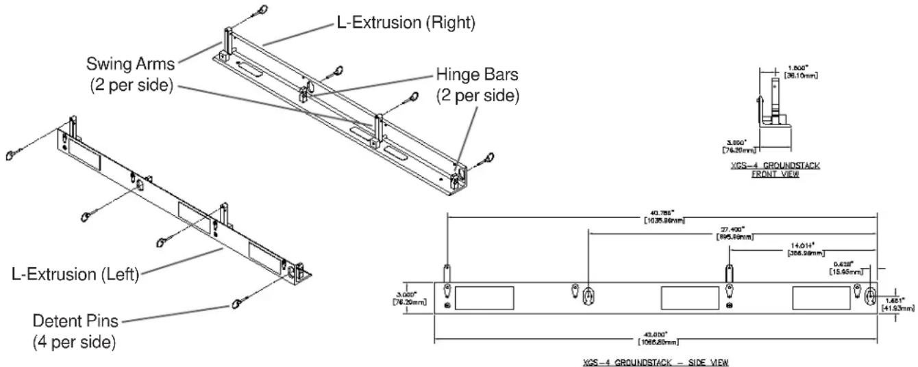 L-Extrusion (Right) Swing Arms (2 per side) Hinge Bars (2 per side) L-Extrusion (Left) Detent Pins (4 per side) XGS-4 GROUNDSTACK FRONT VIEW 1.000" [38.10mm] 3.600" [74.30mm] XGS-4 GROUNDSTACK FRONT VIEW 40.785" [10.35.86mm] 27.400" [895.86mm] 14.014" [386.38mm] 0.638" [15.66mm] 3.000" [76.25mm] 43.000" [1066.20mm] XGS-4 GROUNDSTACK - SIDE VIEW