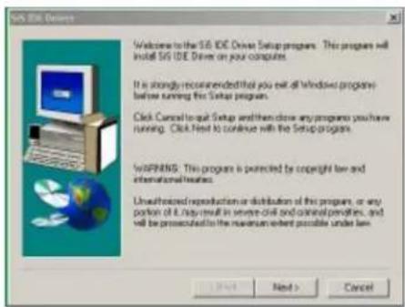 SIS IDE Setup Welcome to the SIS IDE Driver Setup programs. This program will install SIS IDE Driver on your computer. It is strongly recommended that you exit all Windows programs before running the Setup program. Click Cancel to quit Setup and then close any programs you have running. Click Next t…