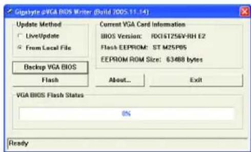 Gigabyte DVGA BIOS Writer (Build 2005.11.14) Update Method LiveUpdate From Local File Backup VGA BIOS Flash Current VGA Card Information BIOS Version: RX16T256V-RH E2 Flash EEPROM: ST M25P05 EEPROM ROM Size: $3488 bytes About... Exit VGA BIOS Flash Status % Ready