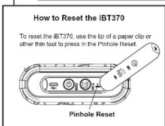How to Reset the iBT370 To reset the iBT370, use the tip of a paper clip or other thin tool to press in the Pinhole Reset. Pinhole Reset