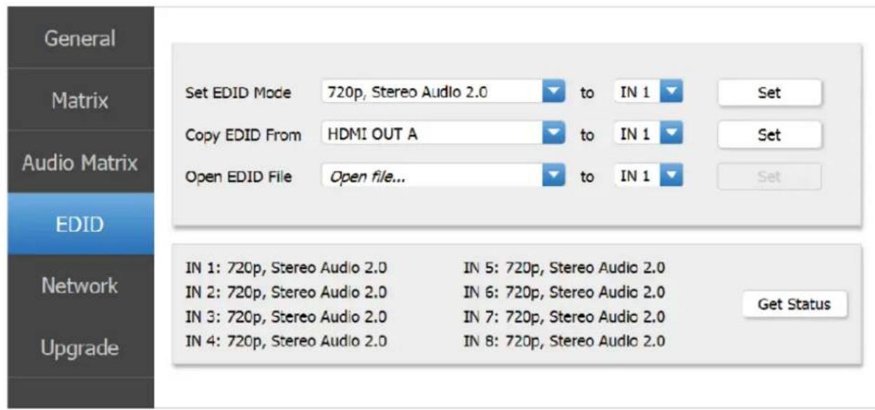 General Matrix Audio Matrix EDID Network Upgrade Set EDID Mode 720p, Stereo Audio 2.0 to IN 1 Set Copy EDID From HDMI OUT A to IN 1 Set Open EDID File Open file... to IN 1 Set IN 1: 720p, Stereo Audio 2.0 IN 5: 720p, Stereo Audio 2.0 IN 2: 720p, Stereo Audio 2.0 IN 6: 720p, Stereo Audio 2.0 IN 3: 72…