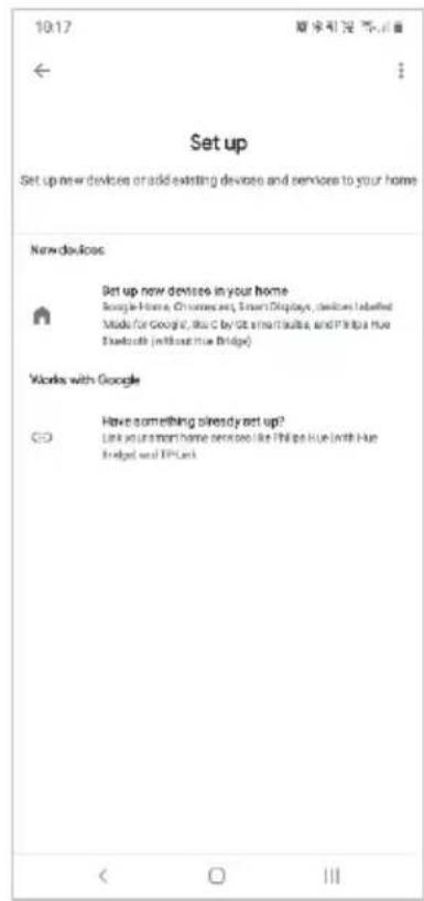 10:17 新規製品 不...# ← Set up Set up new devices or add existing devices and services to your home New devices Set up new devices in your home Google Home, Chinese.com, SmartDisplays, devices labelled Mode for Google, You C by GB simi iTauba, and Philips Hue Benchout (without hue Bridge) Works with Google Have something already set up? Link your main home services like Philips Hue with hue Bridge and IPLLink