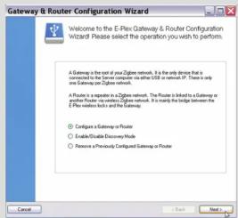 Gateway & Router Configuration Wizard Welcome to the E-Plan Gateway & Router Configuration Wizard Please select the operation you wish to perform. A Gateway is the exit of your Zigbee network. It is the only choice that it is recommended to use this remote OS or router IP. There is only one option to switch to a local network. A Router is also a separate in Zigbee network. The Router is linked to a Gateway or another router via the Zigbee network. It is mainly the bridge between the E-Plan networks blocks and the Gateway. Configure a Gateway or Router Enable a Double Economy Network Remove a Previously Connected Gateway or Router Cancel Next > close