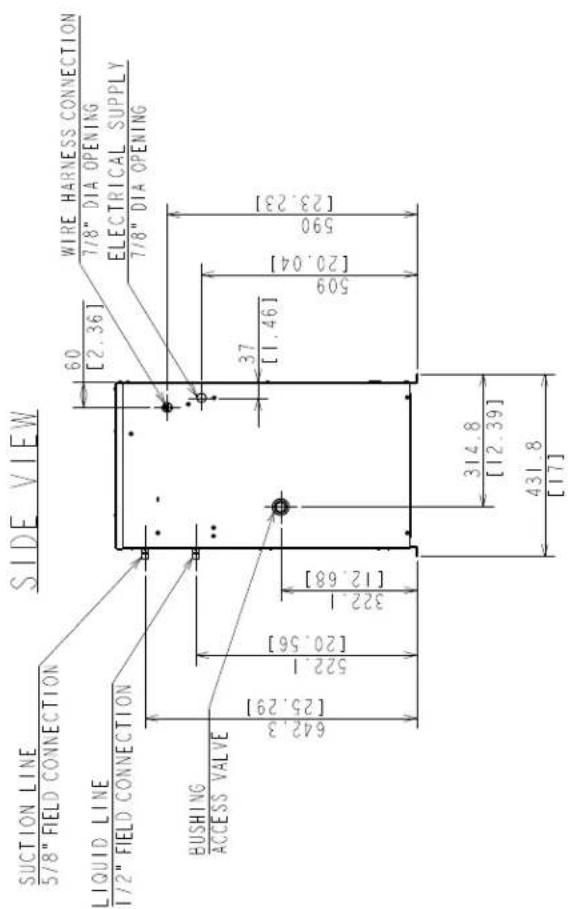 SIDE VIEW SUCTION LINE 5/8" FIELD CONNECTION LIQUID LINE 1/2" FIELD CONNECTION BUSHING ACCESS VALVE 642.3 [25.29] 522.1 [20.56] 322.1 [12.68] 60 [2.36] WIRE HARNESS CONNECTION 7/8" DIA OPENING ELECTRICAL SUPPLY 7/8" DIA OPENING 37 [1.46] 509 [20.04] 590 [23.23] 314.8 [12.39] 431.8 [17]