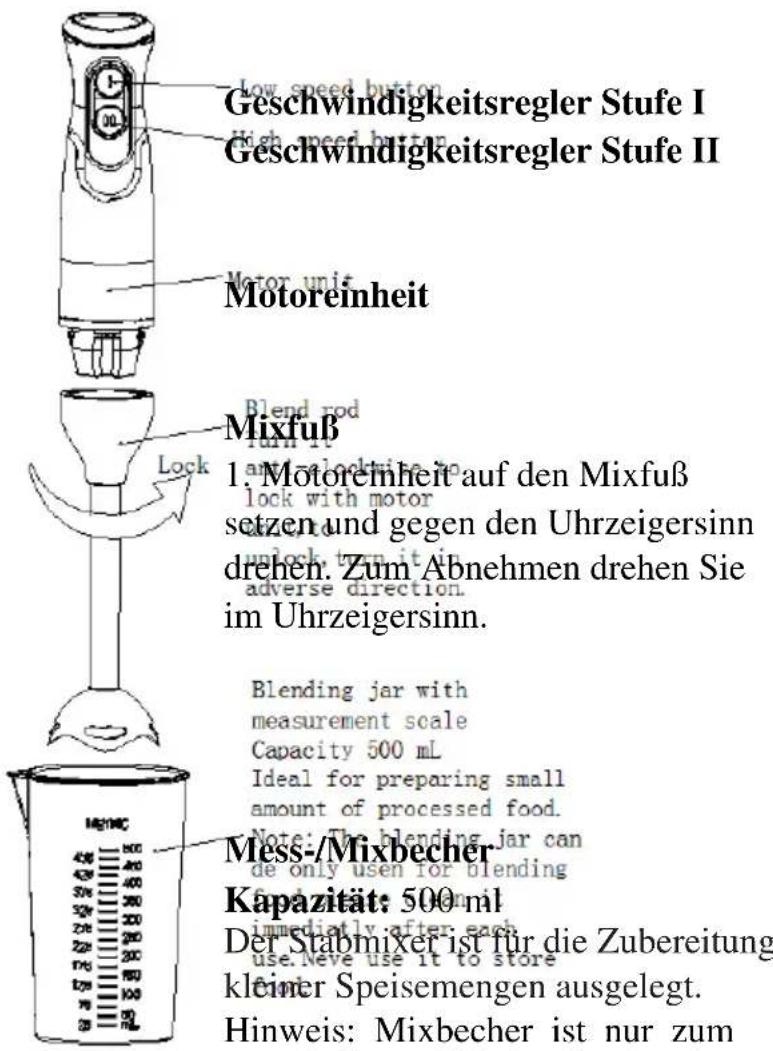 Low speed button Geschwindigkeitsregler Stufe I High speed button Geschwindigkeitsregler Stufe II Motor unit Motoreinheit Mixfuß 1. Motoremheit auf den Mixfuß setzen und gegen den Uhrzeigersinn drehen. Zum Abnehmen drehen Sie im Uhrzeigersinn. Blending jar with measurement scale Capacity 500 mL Ideal for preparing small amount of processed food. Note: The blending jar can de only use for blending flange Mess-/Mixbecher Kapazität: 500 ml immediately after each use. Neve use it to store der Stabmixer ist für die Zubereitung kleiner Speisemengen ausgelegt. Hinweis: Mixbecher ist nur zum