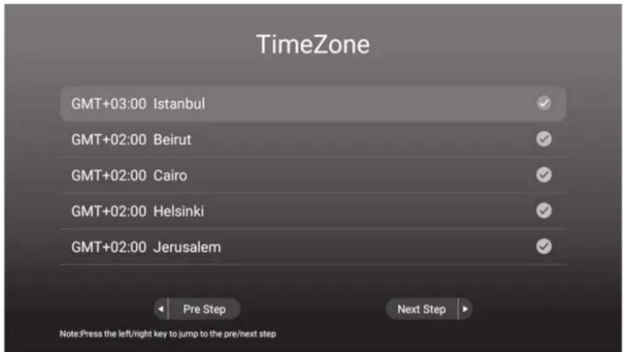 TimeZone GMT+03:00 Istanbul GMT+02:00 Beirut GMT+02:00 Cairo GMT+02:00 Helsinki GMT+02:00 Jerusalem Pre Step Next Step Note:Press the left/right key to jump to the pre/next step